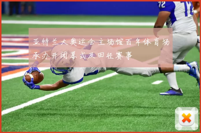 亚特兰大奥运会主场馆百年体育场承办开闭幕式及田径赛事