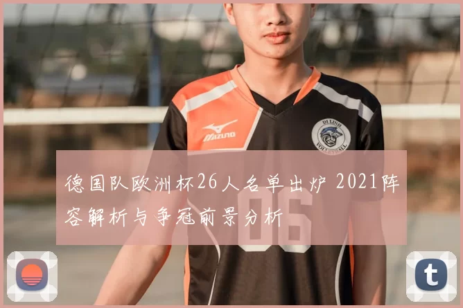 德国队欧洲杯26人名单出炉 2021阵容解析与争冠前景分析