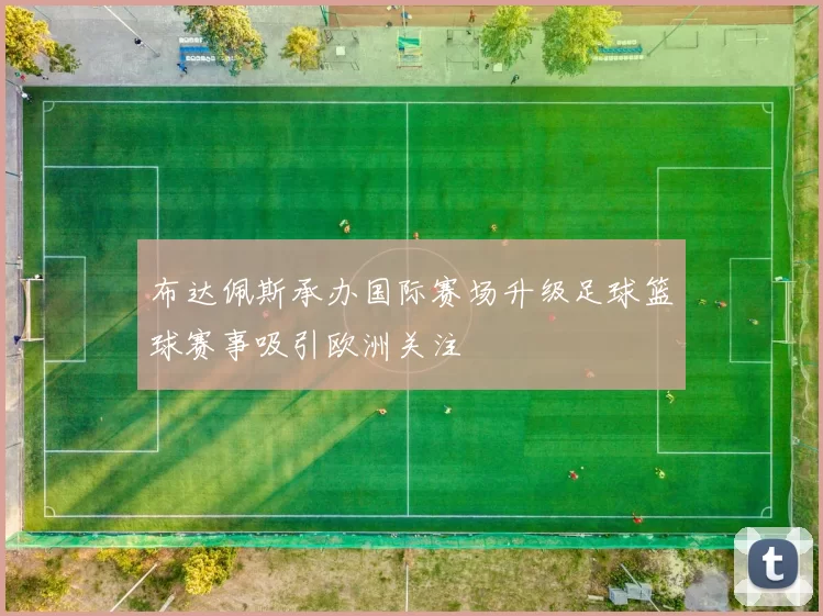 布达佩斯承办国际赛场升级足球篮球赛事吸引欧洲关注