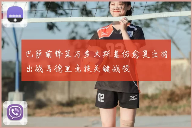 巴萨前锋莱万多夫斯基伤愈复出将出战马德里竞技关键战役