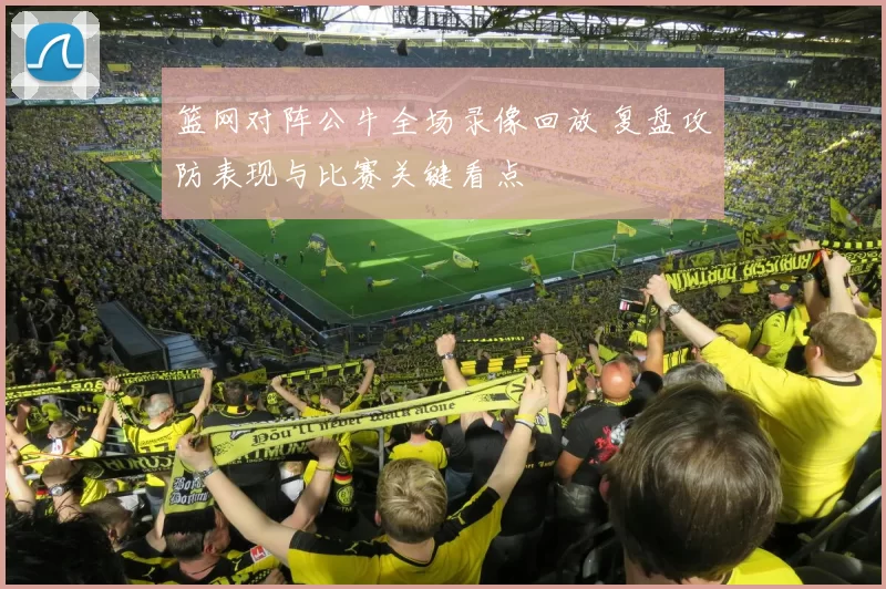 篮网对阵公牛全场录像回放 复盘攻防表现与比赛关键看点