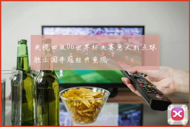 央视回放06世界杯决赛意大利点球胜法国夺冠经典重现
