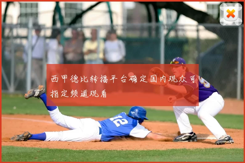 西甲德比转播平台确定国内观众可指定频道观看
