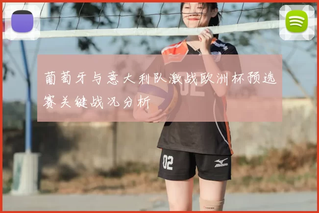 葡萄牙与意大利队激战欧洲杯预选赛关键战况分析