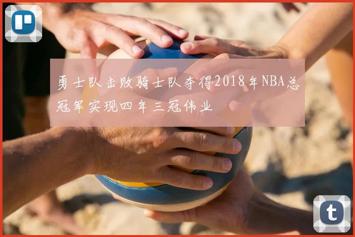 勇士队击败骑士队夺得2018年NBA总冠军实现四年三冠伟业