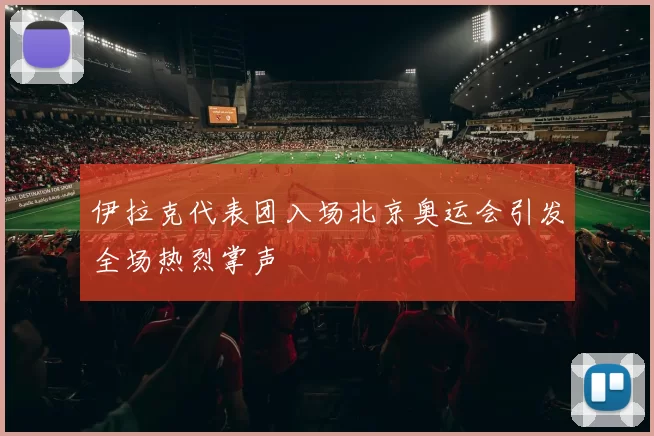 伊拉克代表团入场北京奥运会引发全场热烈掌声