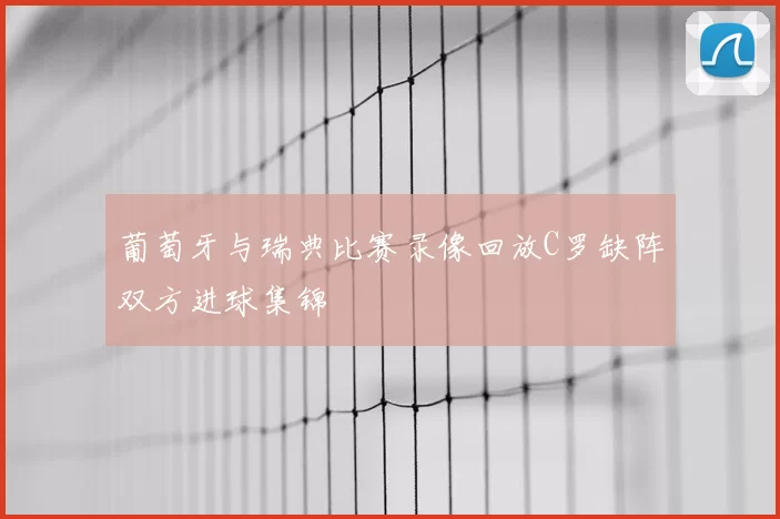 葡萄牙与瑞典比赛录像回放C罗缺阵双方进球集锦