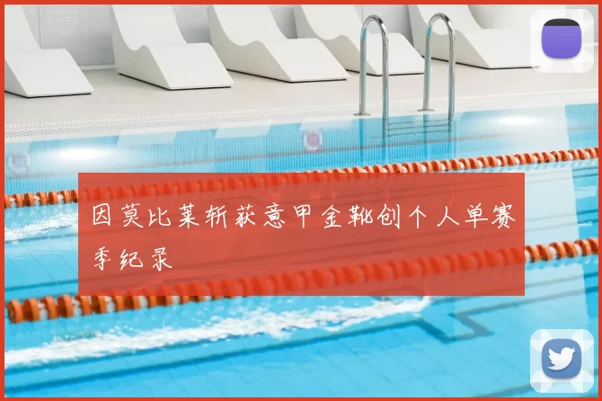 因莫比莱斩获意甲金靴创个人单赛季纪录