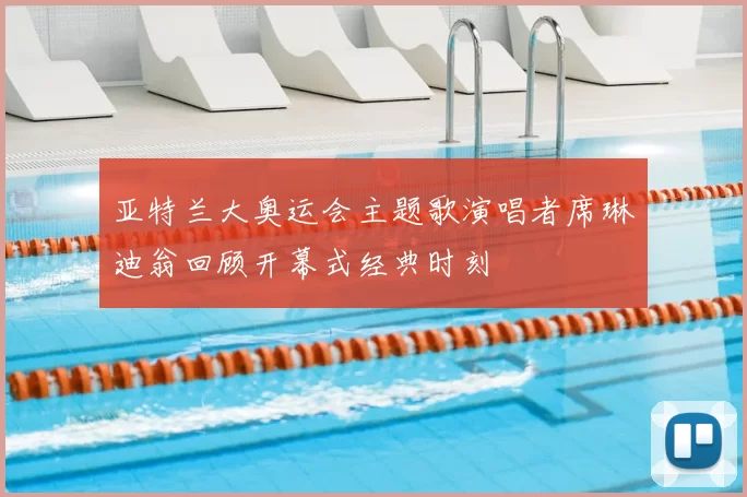 亚特兰大奥运会主题歌演唱者席琳迪翁回顾开幕式经典时刻