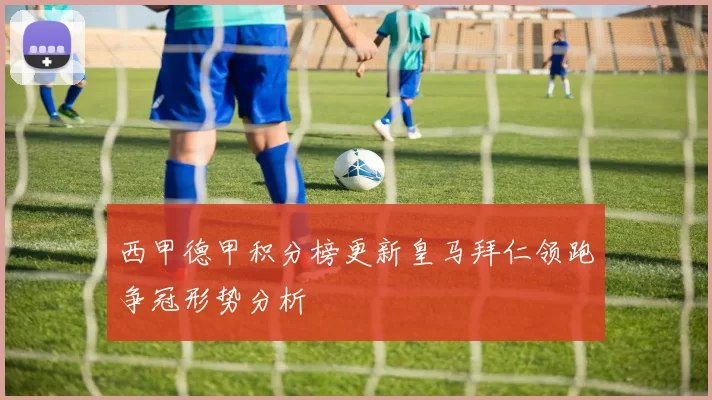西甲德甲积分榜更新皇马拜仁领跑争冠形势分析