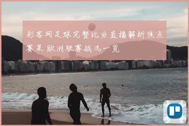 彩客网足球完整比分直播解析焦点赛果 欧洲联赛战况一览