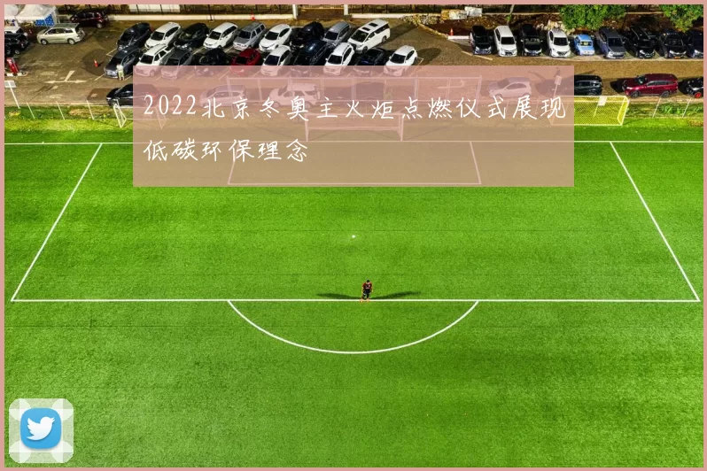 2022北京冬奥主火炬点燃仪式展现低碳环保理念