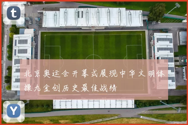 北京奥运会开幕式展现中华文明体操九金创历史最佳战绩