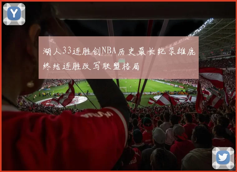 湖人33连胜创NBA历史最长纪录雄鹿终结连胜改写联盟格局