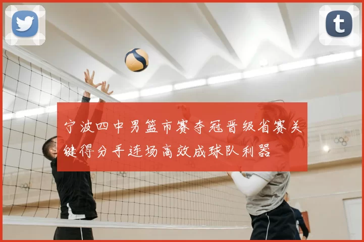 宁波四中男篮市赛夺冠晋级省赛关键得分手连场高效成球队利器