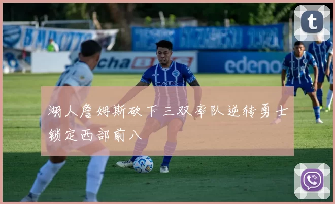 湖人詹姆斯砍下三双率队逆转勇士锁定西部前八