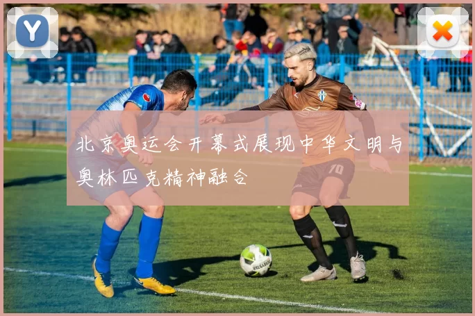 北京奥运会开幕式展现中华文明与奥林匹克精神融合