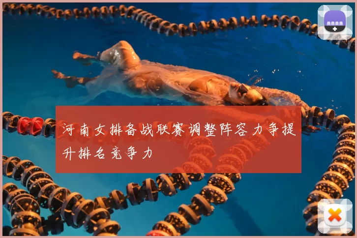 河南女排备战联赛调整阵容力争提升排名竞争力