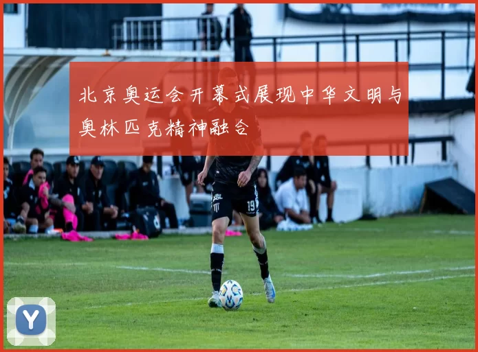 北京奥运会开幕式展现中华文明与奥林匹克精神融合