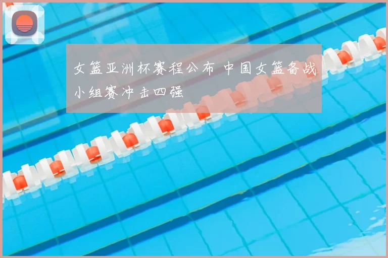 女篮亚洲杯赛程公布 中国女篮备战小组赛冲击四强