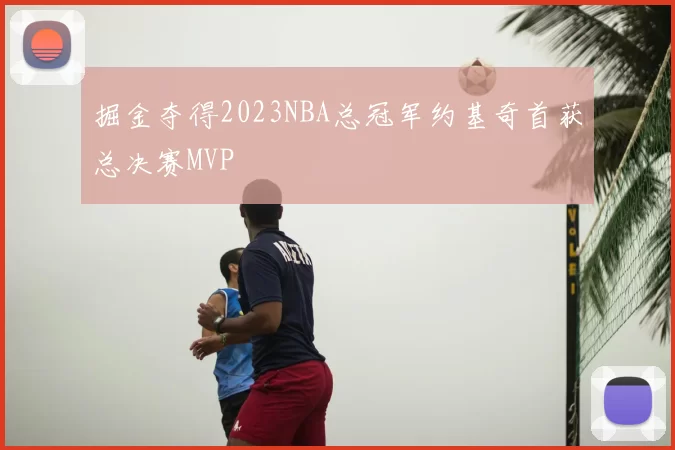 掘金夺得2023NBA总冠军约基奇首获总决赛MVP