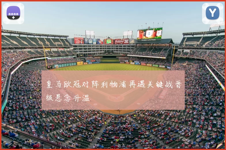 皇马欧冠对阵利物浦再遇关键战晋级悬念升温