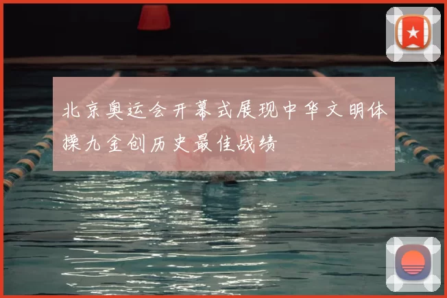 北京奥运会开幕式展现中华文明体操九金创历史最佳战绩
