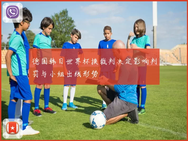 德国韩日世界杯换裁判决定影响判罚与小组出线形势