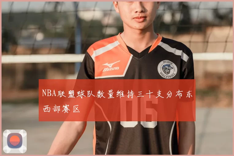 NBA联盟球队数量维持三十支分布东西部赛区