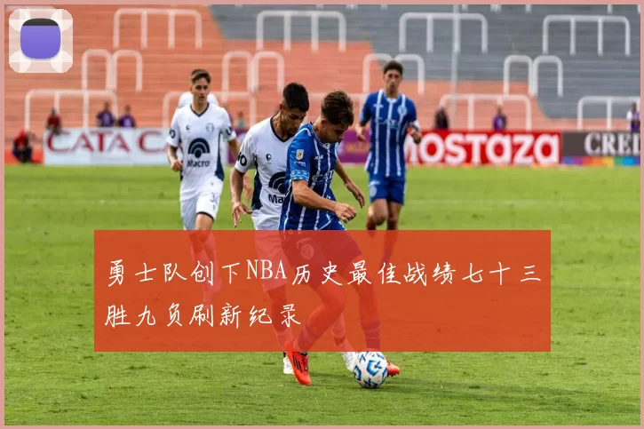 勇士队创下NBA历史最佳战绩七十三胜九负刷新纪录