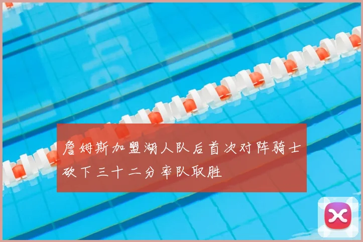 詹姆斯加盟湖人队后首次对阵骑士砍下三十二分率队取胜