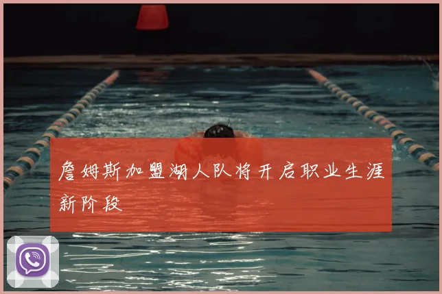 詹姆斯加盟湖人队将开启职业生涯新阶段
