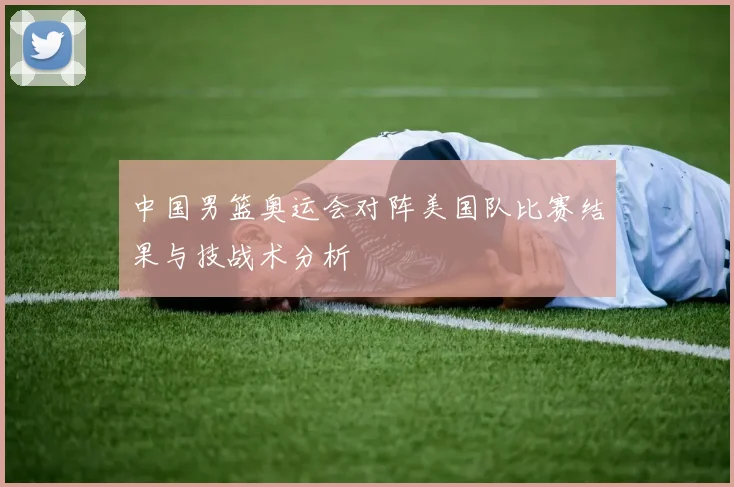 中国男篮奥运会对阵美国队比赛结果与技战术分析