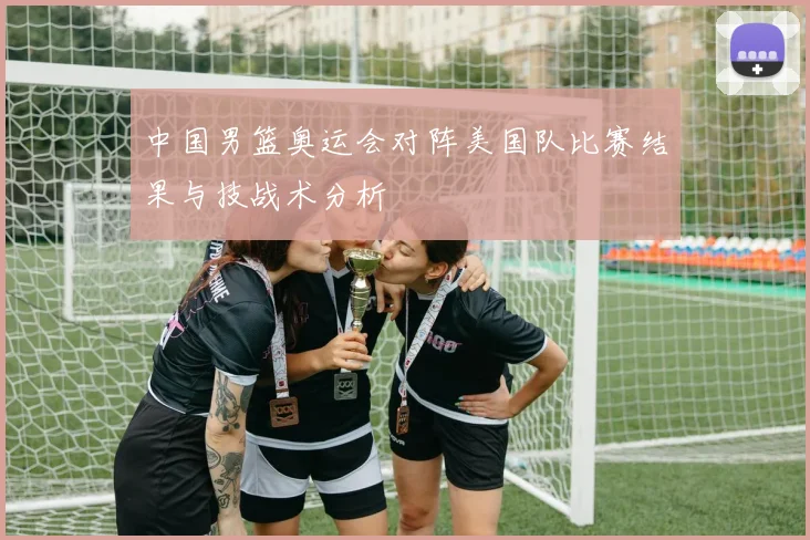 中国男篮奥运会对阵美国队比赛结果与技战术分析